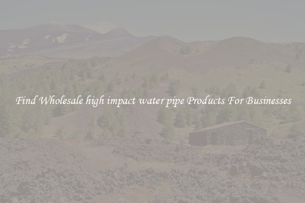 Find Wholesale high impact water pipe Products For Businesses
