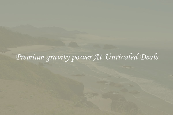 Premium gravity power At Unrivaled Deals