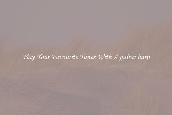 Play Your Favourite Tunes With A guitar harp