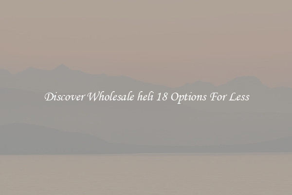 Discover Wholesale heli 18 Options For Less