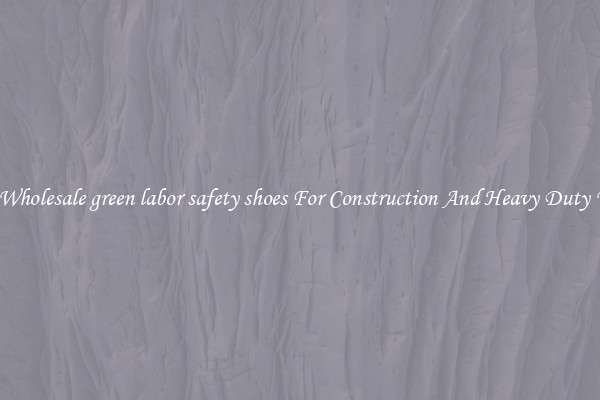 Buy Wholesale green labor safety shoes For Construction And Heavy Duty Work