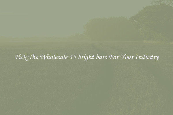 Pick The Wholesale 45 bright bars For Your Industry