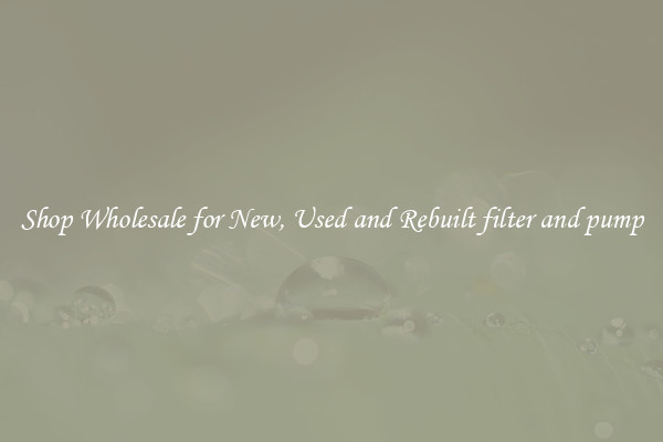Shop Wholesale for New, Used and Rebuilt filter and pump