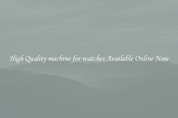 High Quality machine for watches Available Online Now