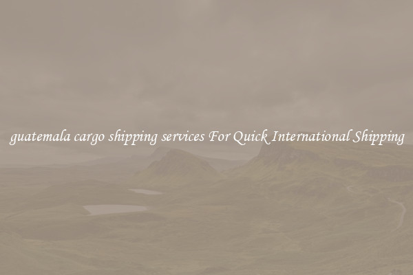 guatemala cargo shipping services For Quick International Shipping