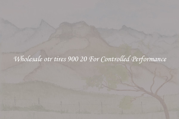 Wholesale otr tires 900 20 For Controlled Performance