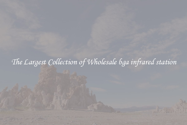 The Largest Collection of Wholesale bga infrared station