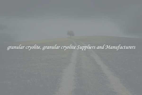 granular cryolite, granular cryolite Suppliers and Manufacturers