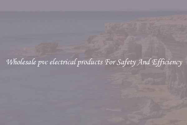 Wholesale pvc electrical products For Safety And Efficiency