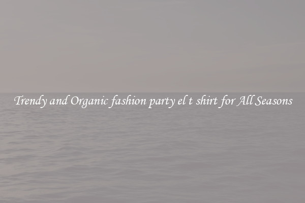 Trendy and Organic fashion party el t shirt for All Seasons
