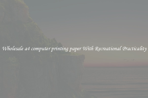 Wholesale a4 computer printing paper With Recreational Practicality