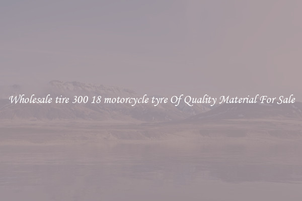 Wholesale tire 300 18 motorcycle tyre Of Quality Material For Sale