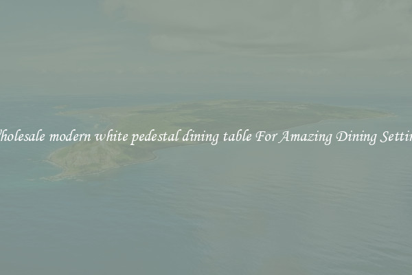 Wholesale modern white pedestal dining table For Amazing Dining Settings
