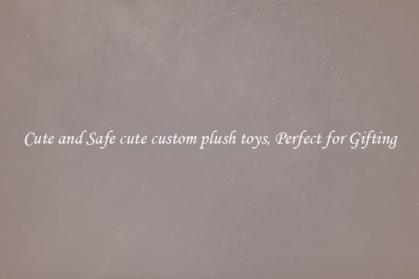 Cute and Safe cute custom plush toys, Perfect for Gifting