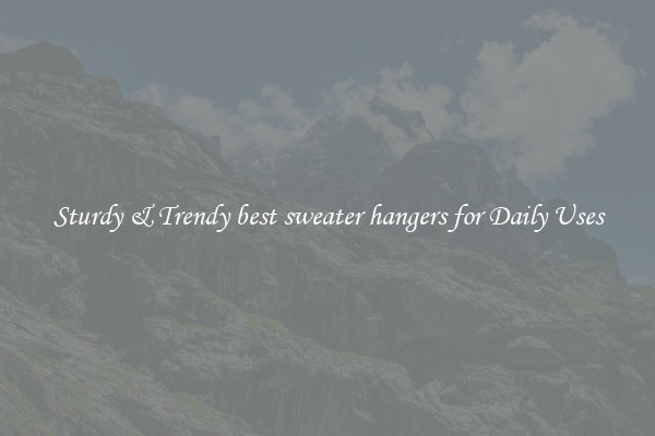 Sturdy & Trendy best sweater hangers for Daily Uses