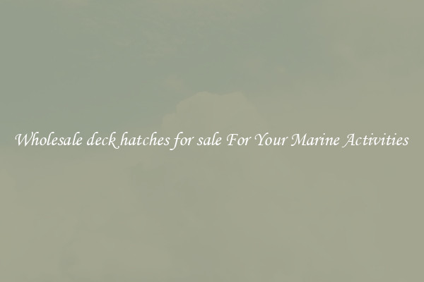 Wholesale deck hatches for sale For Your Marine Activities 