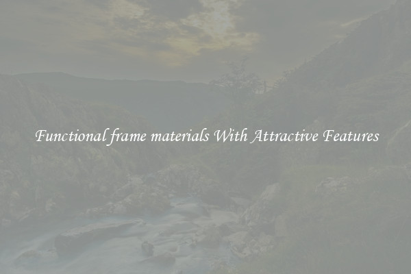 Functional frame materials With Attractive Features