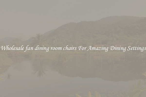 Wholesale fan dining room chairs For Amazing Dining Settings