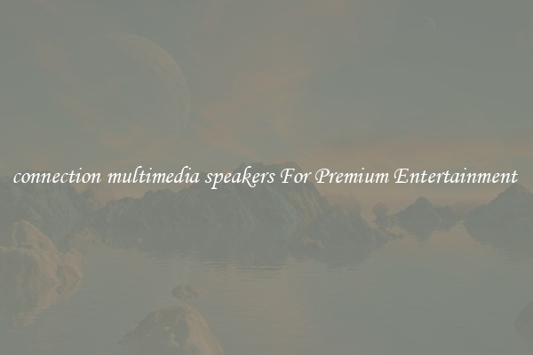 connection multimedia speakers For Premium Entertainment 