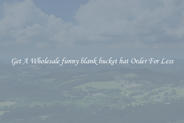 Get A Wholesale funny blank bucket hat Order For Less