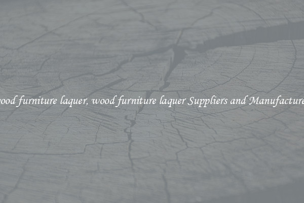 wood furniture laquer, wood furniture laquer Suppliers and Manufacturers