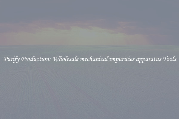 Purify Production: Wholesale mechanical impurities apparatus Tools
