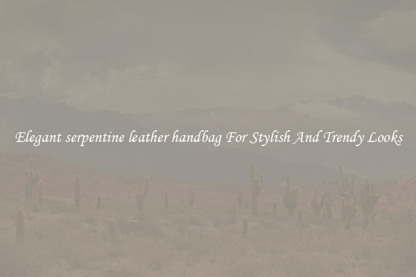 Elegant serpentine leather handbag For Stylish And Trendy Looks
