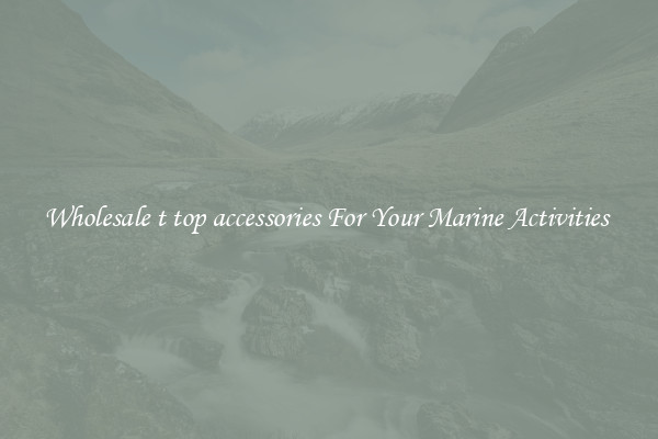 Wholesale t top accessories For Your Marine Activities 