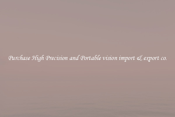 Purchase High Precision and Portable vision import & export co.