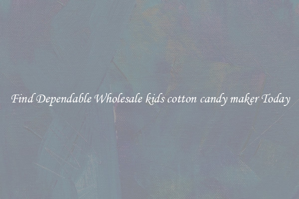 Find Dependable Wholesale kids cotton candy maker Today