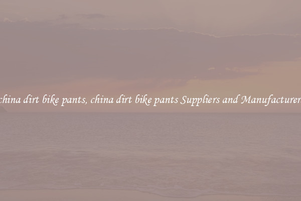 china dirt bike pants, china dirt bike pants Suppliers and Manufacturers