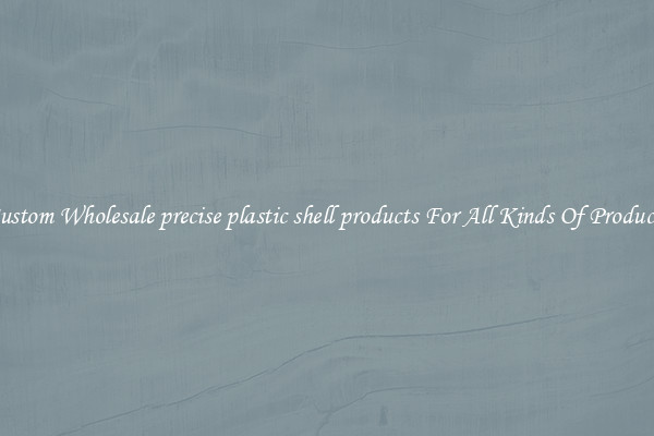 Custom Wholesale precise plastic shell products For All Kinds Of Products