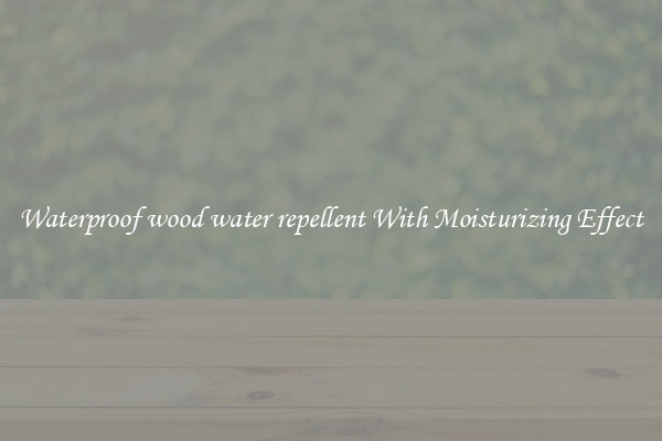 Waterproof wood water repellent With Moisturizing Effect