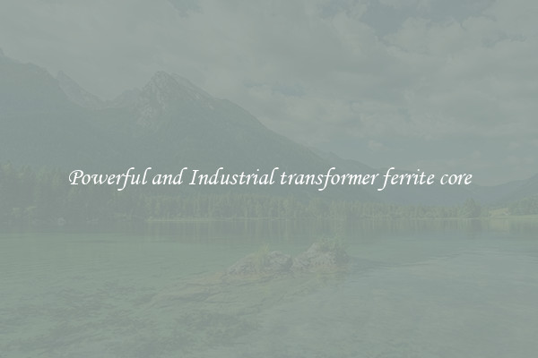 Powerful and Industrial transformer ferrite core