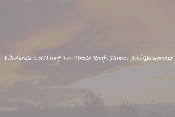 Wholesale is300 roof For Ponds Roofs Homes And Basements