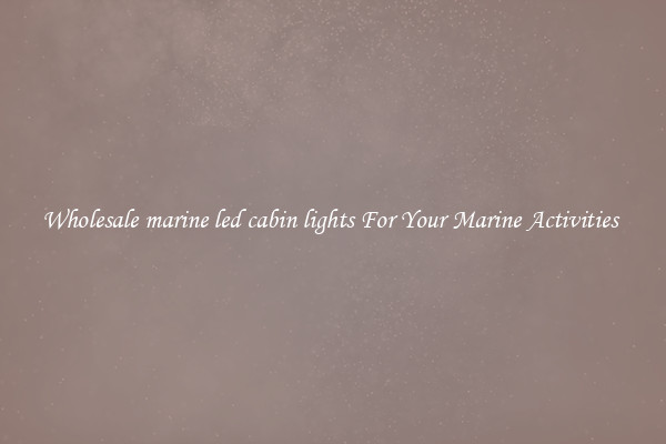 Wholesale marine led cabin lights For Your Marine Activities 
