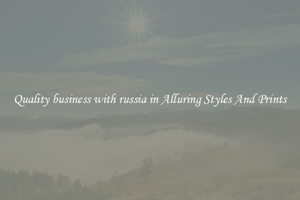 Quality business with russia in Alluring Styles And Prints