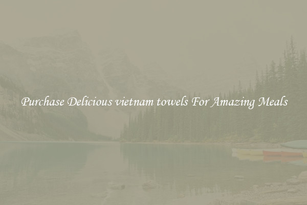 Purchase Delicious vietnam towels For Amazing Meals