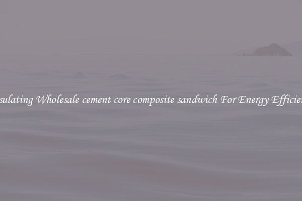 Insulating Wholesale cement core composite sandwich For Energy Efficiency