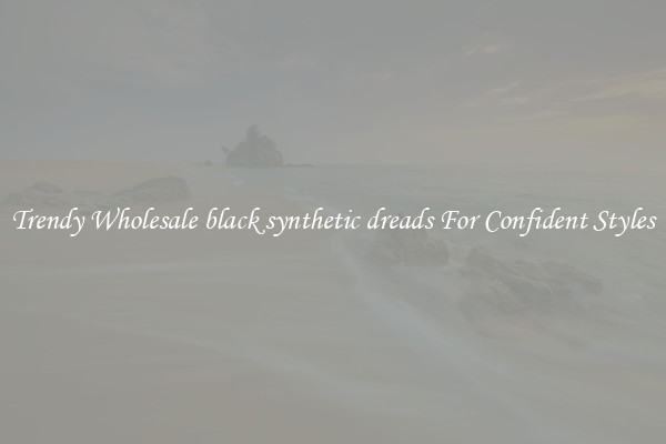 Trendy Wholesale black synthetic dreads For Confident Styles