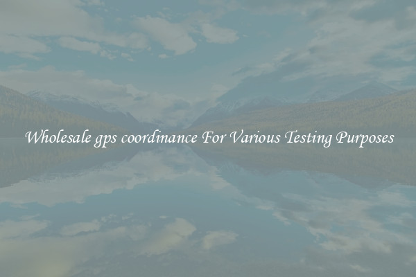 Wholesale gps coordinance For Various Testing Purposes