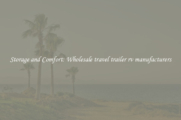 Storage and Comfort: Wholesale travel trailer rv manufacturers