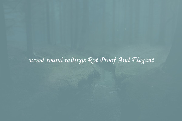 wood round railings Rot Proof And Elegant