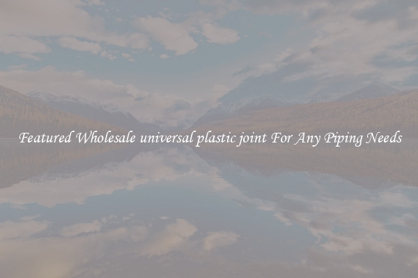 Featured Wholesale universal plastic joint For Any Piping Needs