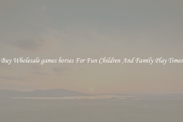 Buy Wholesale games horses For Fun Children And Family Play Times