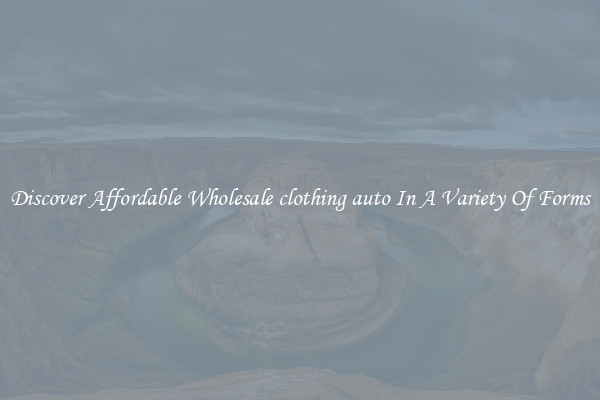 Discover Affordable Wholesale clothing auto In A Variety Of Forms