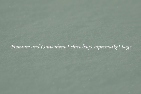 Premium and Convenient t shirt bags supermarket bags