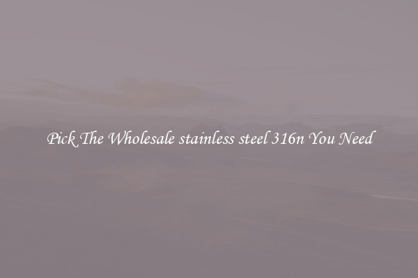 Pick The Wholesale stainless steel 316n You Need