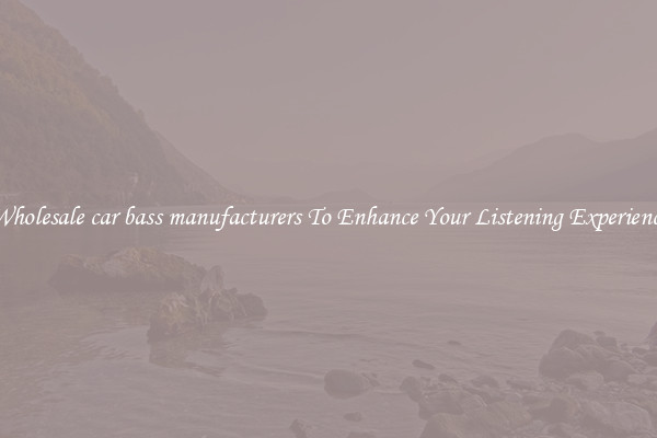 Wholesale car bass manufacturers To Enhance Your Listening Experience