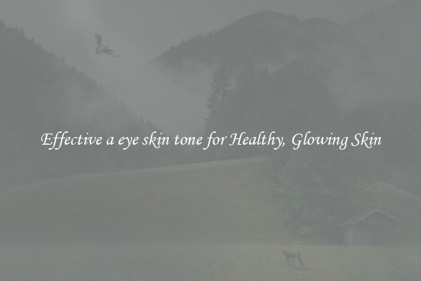 Effective a eye skin tone for Healthy, Glowing Skin